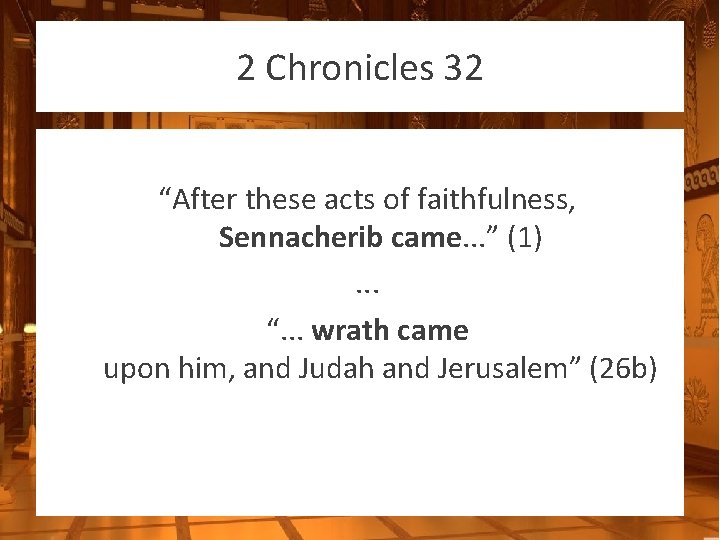 2 Chronicles 32 “After these acts of faithfulness, Sennacherib came. . . ” (1).