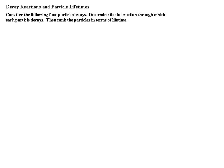 Decay Reactions and Particle Lifetimes Consider the following four particle decays. Determine the interaction