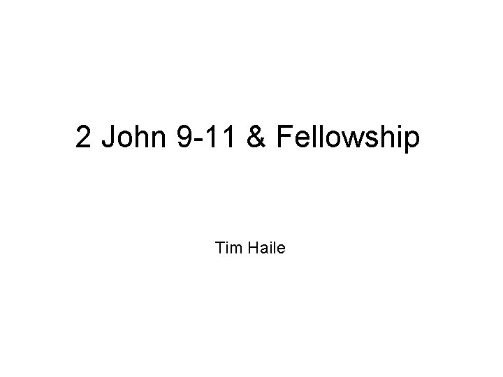 2 John 9 -11 & Fellowship Tim Haile 