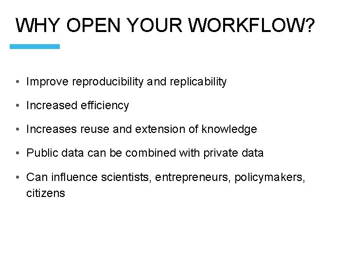WHY OPEN YOUR WORKFLOW? • Improve reproducibility and replicability • Increased efficiency • Increases