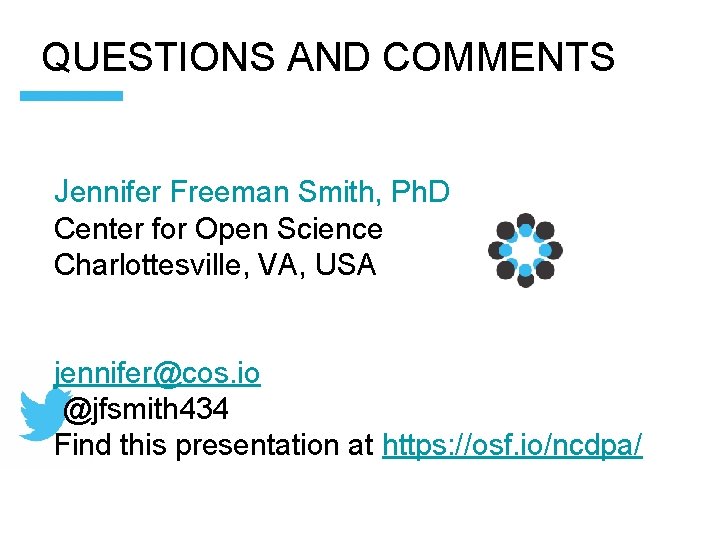 QUESTIONS AND COMMENTS Jennifer Freeman Smith, Ph. D Center for Open Science Charlottesville, VA,
