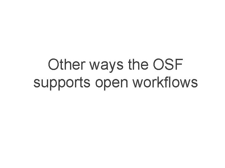 Other ways the OSF supports open workflows 