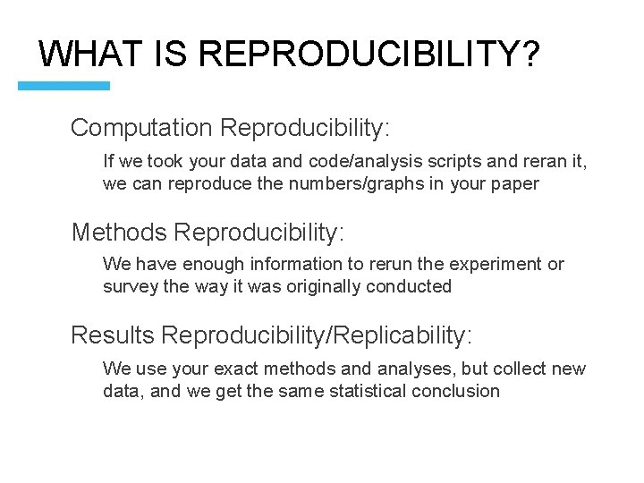 WHAT IS REPRODUCIBILITY? Computation Reproducibility: If we took your data and code/analysis scripts and