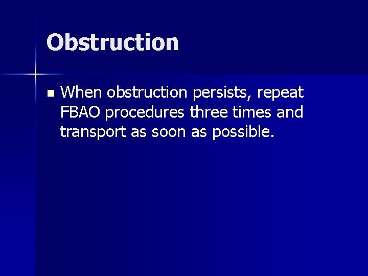 Obstruction n When obstruction persists, repeat FBAO procedures three times and transport as soon