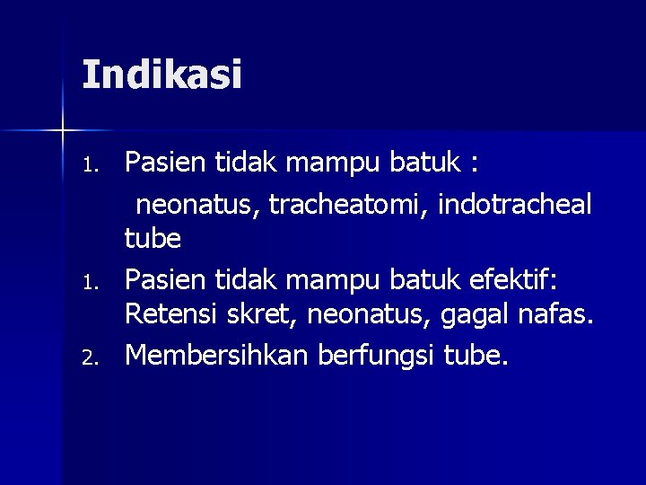 Indikasi 1. 2. Pasien tidak mampu batuk : neonatus, tracheatomi, indotracheal tube Pasien tidak