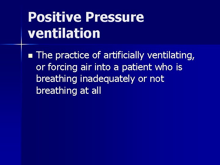 Positive Pressure ventilation n The practice of artificially ventilating, or forcing air into a