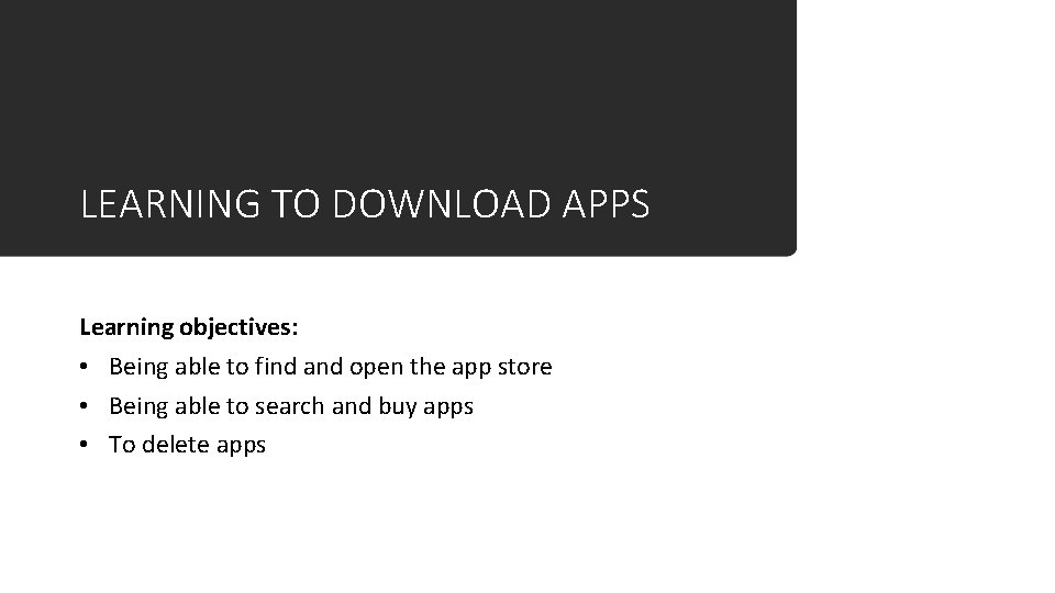 LEARNING TO DOWNLOAD APPS Learning objectives: • Being able to find and open the