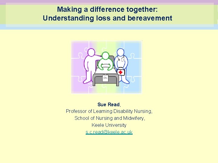 Making a difference together: Understanding loss and bereavement Sue Read, Professor of Learning Disability