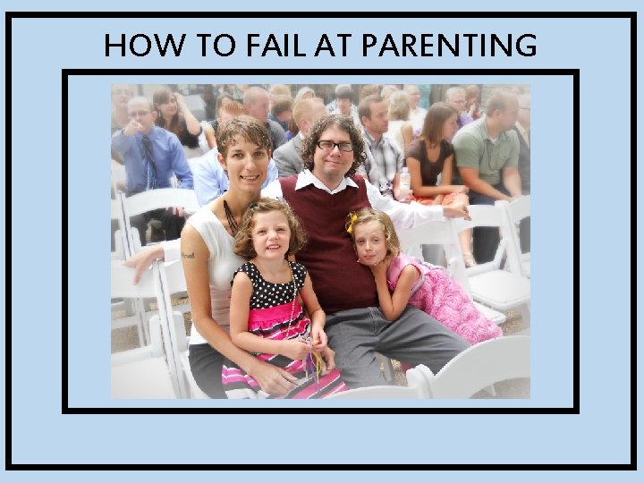 HOW TO FAIL AT PARENTING 