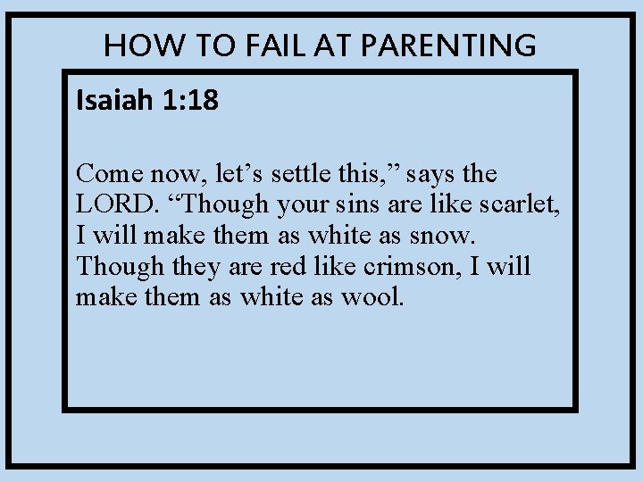 HOW TO FAIL AT PARENTING Isaiah 1: 18 Come now, let’s settle this, ”