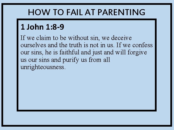 HOW TO FAIL AT PARENTING 1 John 1: 8 -9 If we claim to
