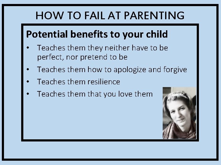 HOW TO FAIL AT PARENTING Potential benefits to your child • Teaches them they