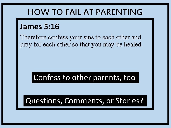 HOW TO FAIL AT PARENTING James 5: 16 Therefore confess your sins to each