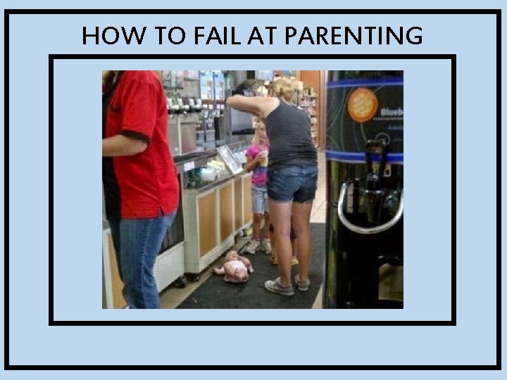 HOW TO FAIL AT PARENTING 