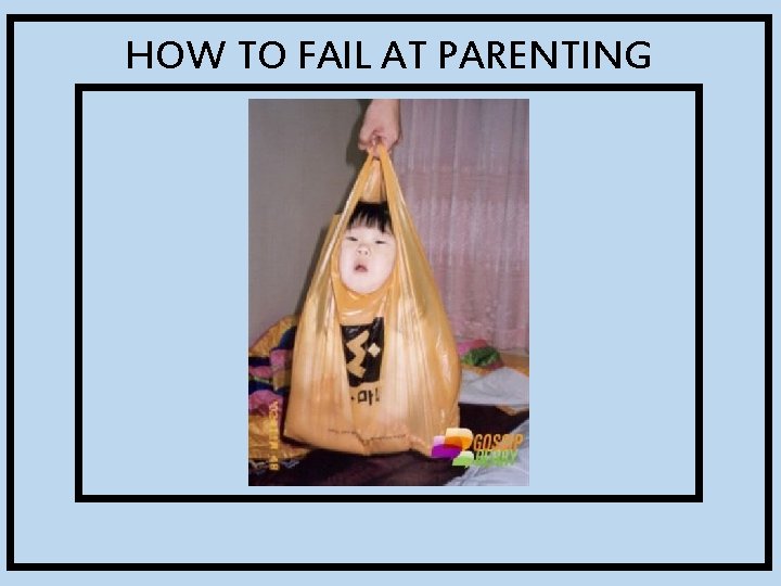 HOW TO FAIL AT PARENTING 