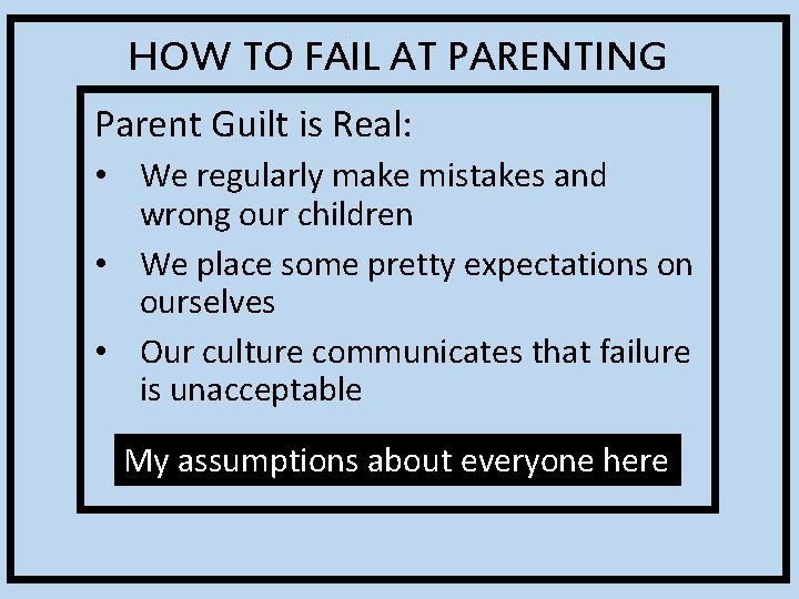 HOW TO FAIL AT PARENTING Parent Guilt is Real: • We regularly make mistakes