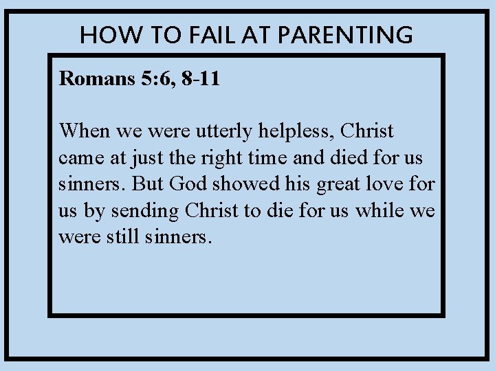 HOW TO FAIL AT PARENTING Romans 5: 6, 8 -11 When we were utterly