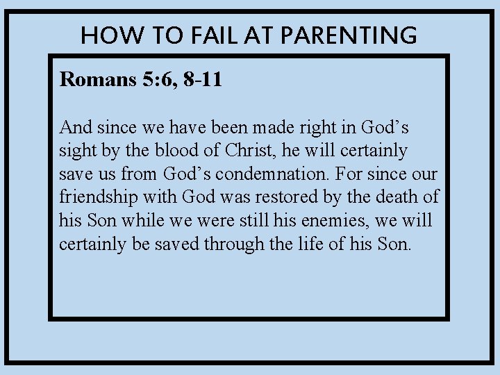 HOW TO FAIL AT PARENTING Romans 5: 6, 8 -11 And since we have