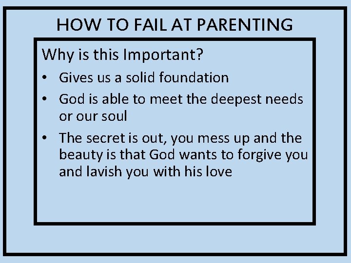 HOW TO FAIL AT PARENTING Why is this Important? • Gives us a solid