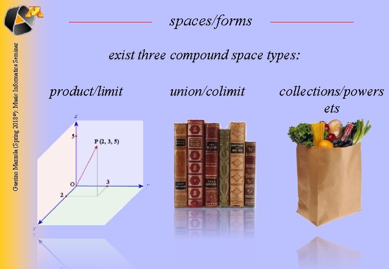 Guerino Mazzola (Spring 2018 ©): Music Informatics Seminar spaces/forms exist three compound space types: