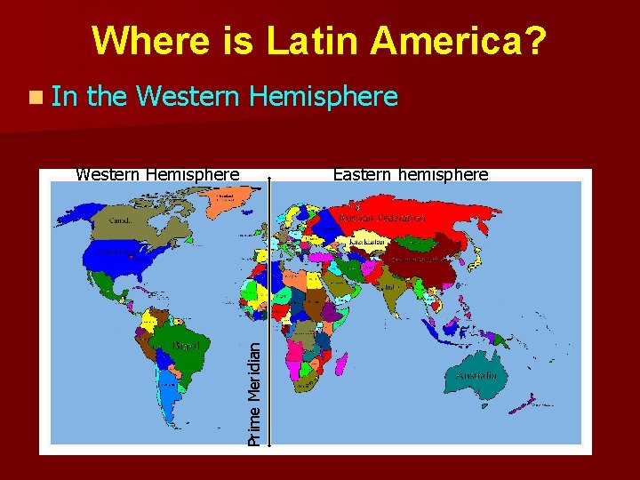 Where is Latin America? n In the Western Hemisphere Eastern hemisphere Prime Meridian Western