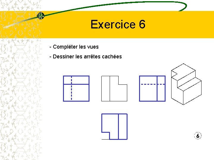 Exercice 6 - Compléter les vues - Dessiner les arrêtes cachées 