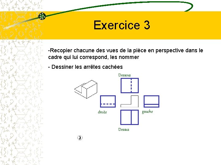 Exercice 3 -Recopier chacune des vues de la pièce en perspective dans le cadre