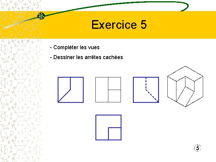 Exercice 5 - Compléter les vues - Dessiner les arrêtes cachées 