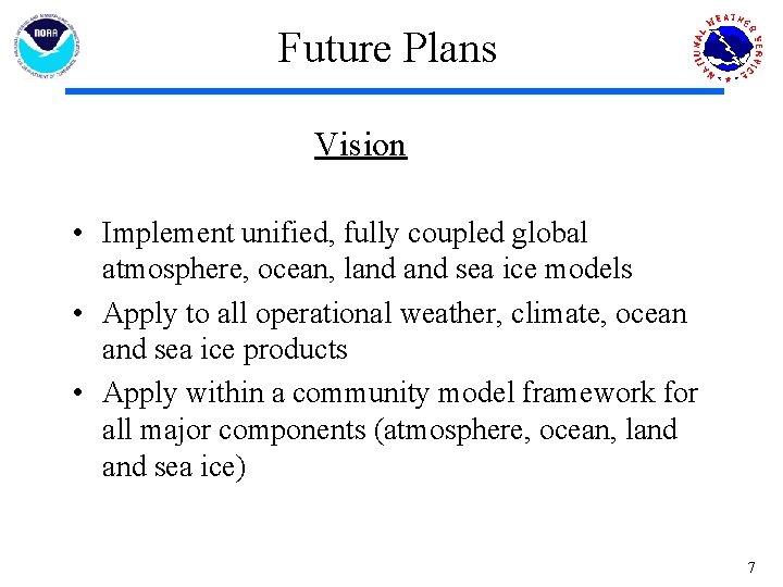 Future Plans Vision • Implement unified, fully coupled global atmosphere, ocean, land sea ice
