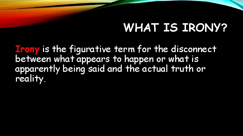 WHAT IS IRONY? Irony is the figurative term for the disconnect between what appears