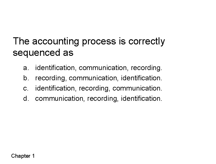 The accounting process is correctly sequenced as a. b. c. d. Chapter 1 identification,
