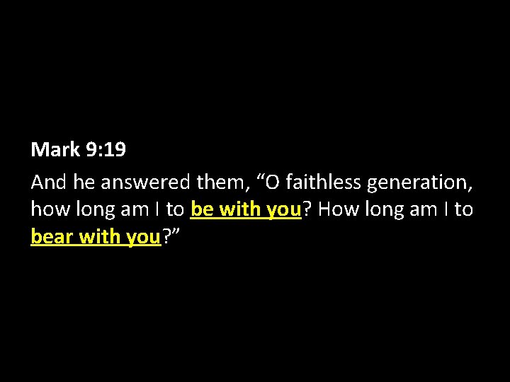 Mark 9: 19 And he answered them, “O faithless generation, how long am I