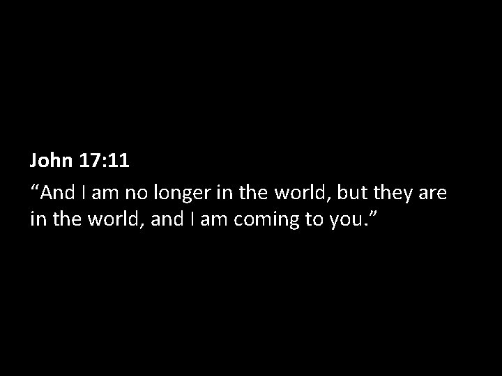 John 17: 11 “And I am no longer in the world, but they are
