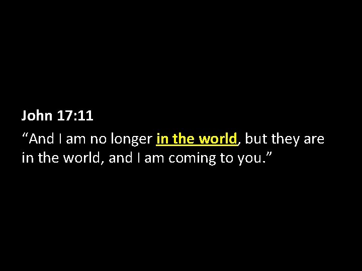 John 17: 11 “And I am no longer in the world, but they are