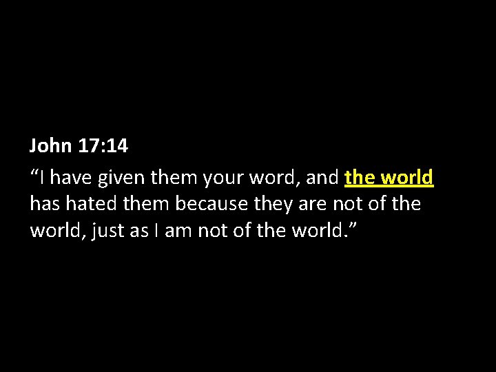 John 17: 14 “I have given them your word, and the world has hated