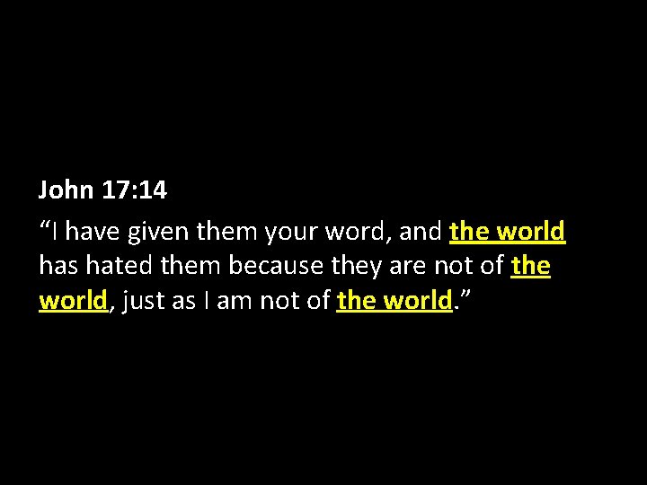 John 17: 14 “I have given them your word, and the world has hated