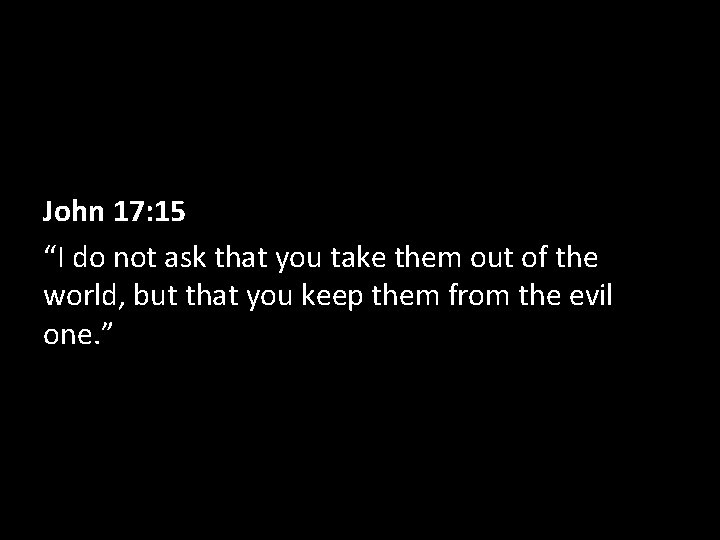 John 17: 15 “I do not ask that you take them out of the John 17: 15 “I do not ask that you take them out of the