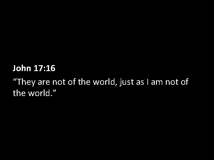 John 17: 16 “They are not of the world, just as I am not