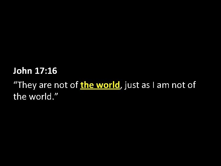 John 17: 16 “They are not of the world, just as I am not