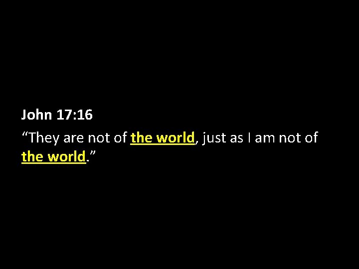 John 17: 16 “They are not of the world, just as I am not