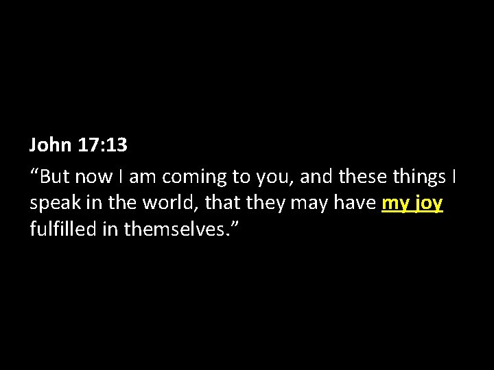 John 17: 13 “But now I am coming to you, and these things I