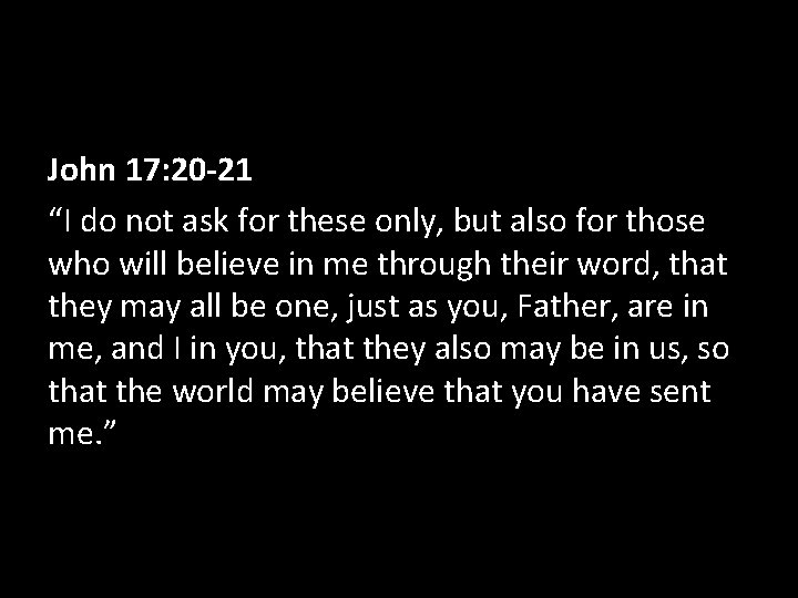 John 17: 20 -21 “I do not ask for these only, but also for