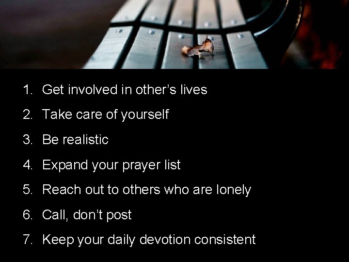 1. Get involved in other’s lives 2. Take care of yourself 3. Be realistic