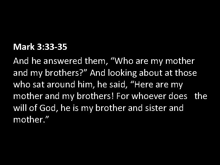 Mark 3: 33 -35 And he answered them, “Who are my mother and my