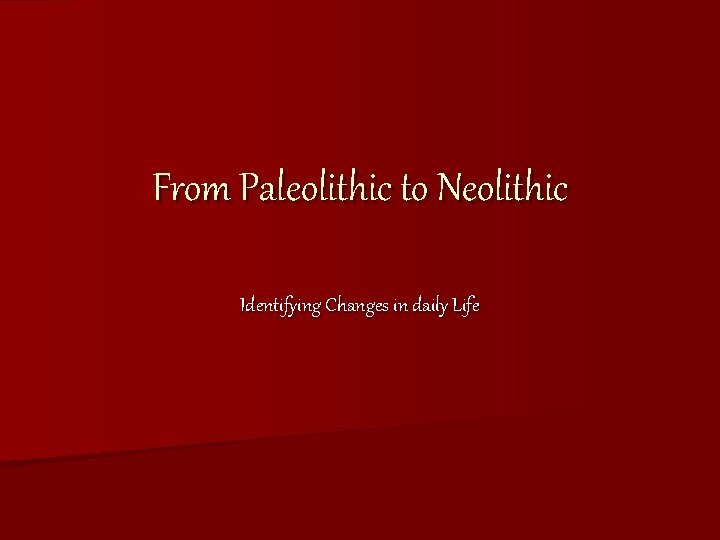 From Paleolithic to Neolithic Identifying Changes in daily Life 