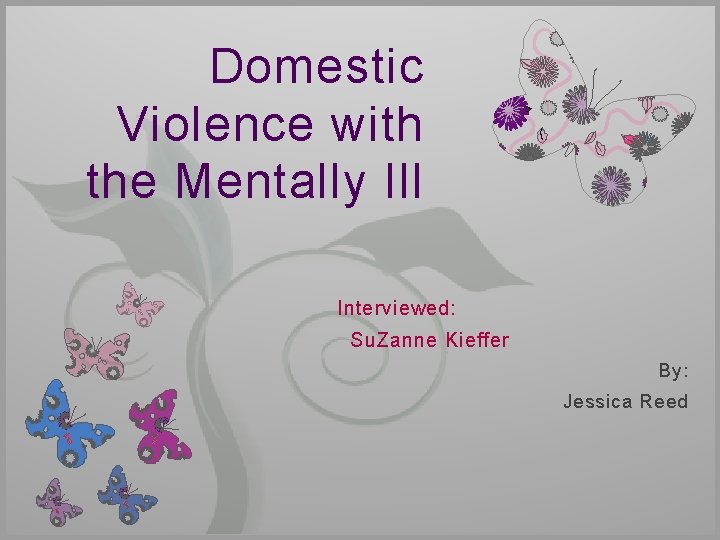 Domestic Violence with the Mentally Ill 7 Interviewed: Su. Zanne Kieffer By: Jessica Reed