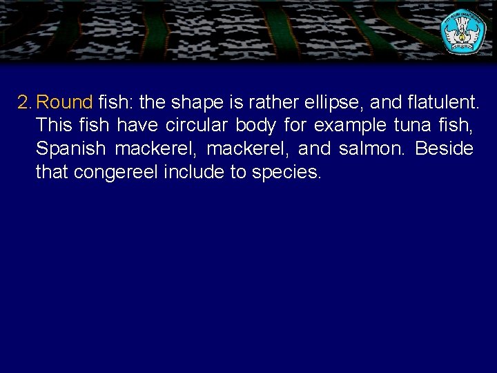 2. Round fish: the shape is rather ellipse, and flatulent. This fish have circular