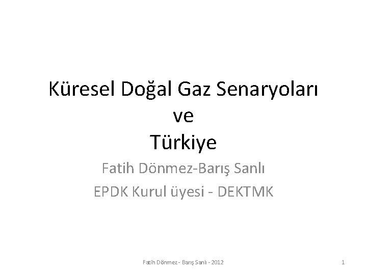Küresel Doğal Gaz Senaryoları ve Türkiye Fatih Dönmez-Barış Sanlı EPDK Kurul üyesi - DEKTMK