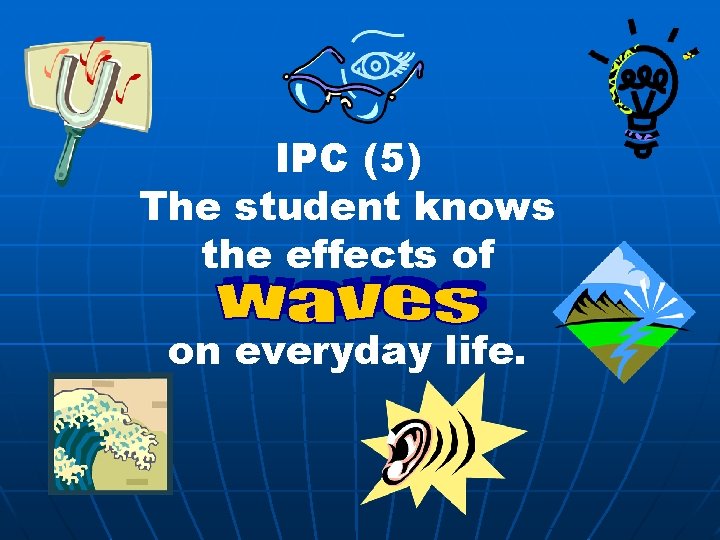 IPC (5) The student knows the effects of on everyday life. 
