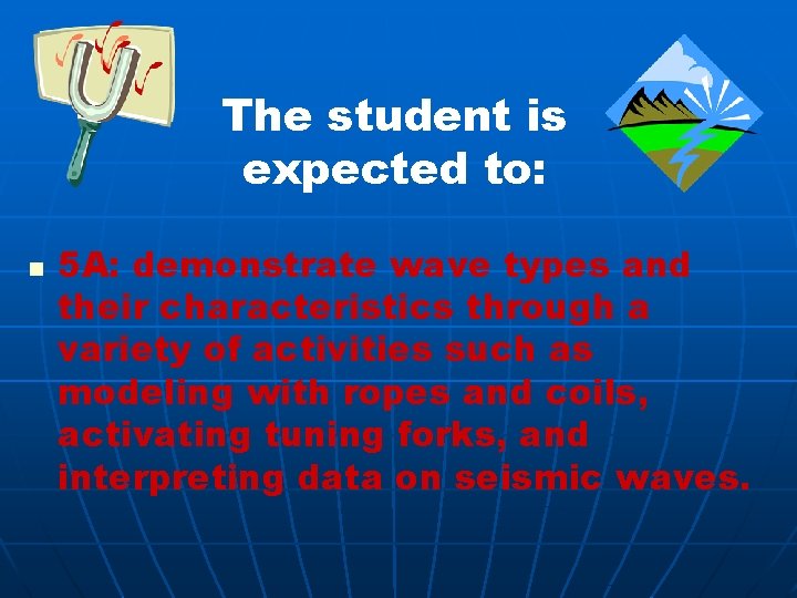 The student is expected to: n 5 A: demonstrate wave types and their characteristics